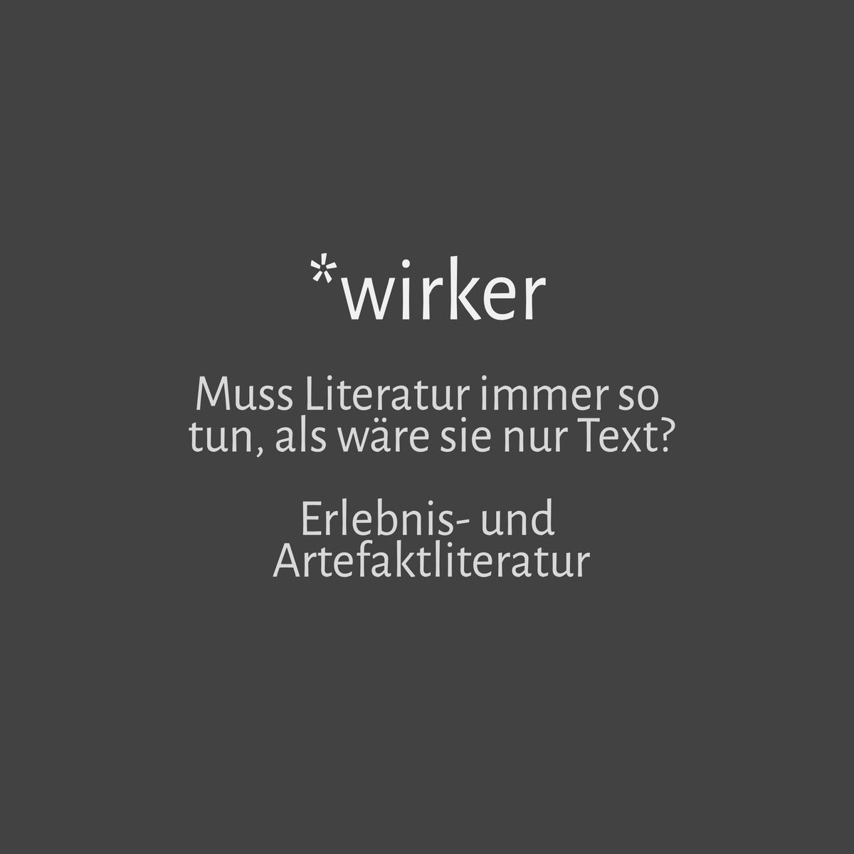 *wirker. Muss Literatur immer so tun, als wäre sie nur Text? Erlebnis- und Artefaktliteratur